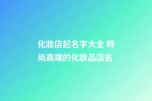 化妝店起名字大全 時尚高端的化妝品店名-第1張-店鋪起名-玄機派